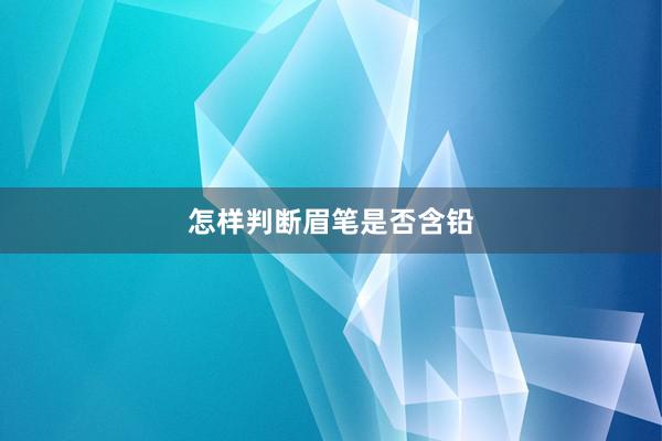 怎样判断眉笔是否含铅