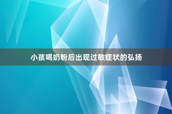 小孩喝奶粉后出现过敏症状的弘扬