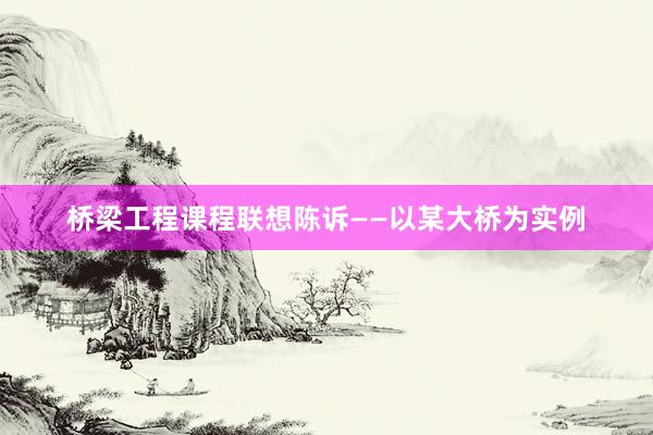 桥梁工程课程联想陈诉——以某大桥为实例
