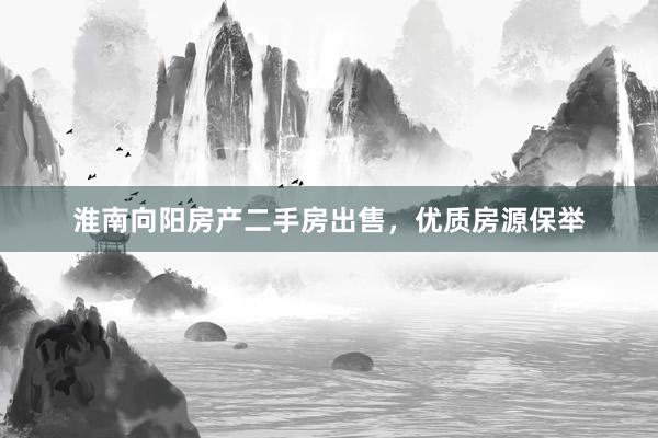 淮南向阳房产二手房出售，优质房源保举